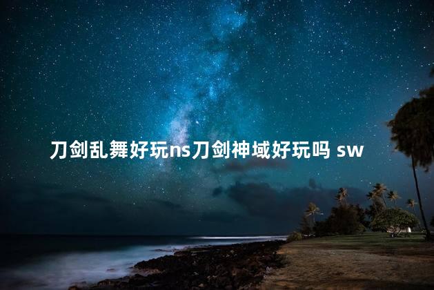 刀剑乱舞好玩ns刀剑神域好玩吗 switch刀剑神域虚空幻界攻略